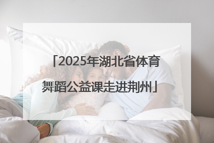 2025年湖北省体育舞蹈公益课走进荆州