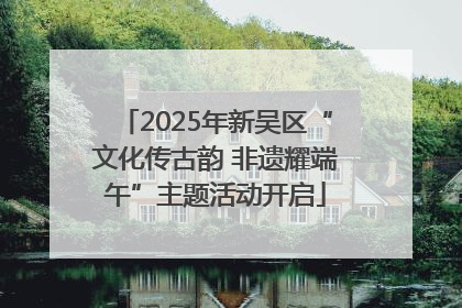 2025年新吴区“文化传古韵 非遗耀端午”主题活动开启