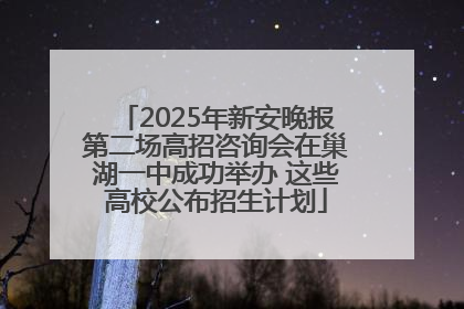 2025年新安晚报第二场高招咨询会在巢湖一中成功举办 这些高校公布招生计划