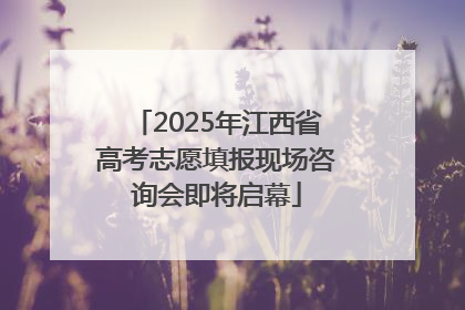 2025年江西省高考志愿填报现场咨询会即将启幕