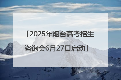 2025年烟台高考招生咨询会6月27日启动