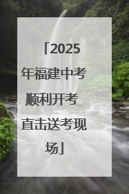 2025年福建中考顺利开考 直击送考现场