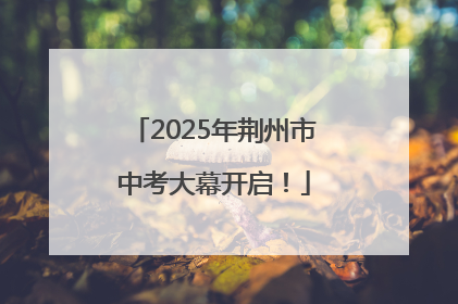 2025年荆州市中考大幕开启！