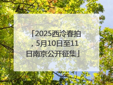 2025西泠春拍，5月10日至11日南京公开征集