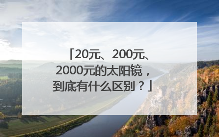 20元、200元、2000元的太阳镜，到底有什么区别？