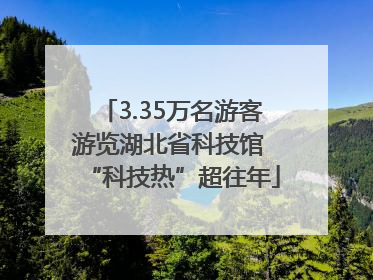 3.35万名游客游览湖北省科技馆 “科技热”超往年