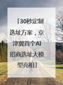 30秒定制选址方案，京津冀首个AI招商选址大模型亮相