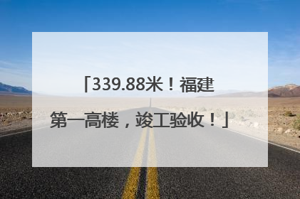 339.88米！福建第一高楼，竣工验收！
