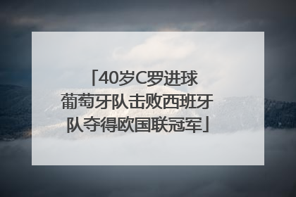 40岁C罗进球 葡萄牙队击败西班牙队夺得欧国联冠军