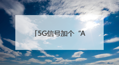 5G信号加个“A”，有何不一样？