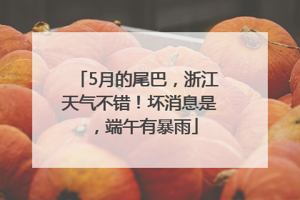5月的尾巴，浙江天气不错！坏消息是，端午有暴雨