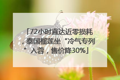 72小时直达近零损耗，泰国榴莲坐“冷气专列”入蓉，售价降30%