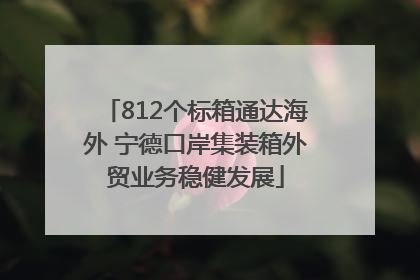 812个标箱通达海外 宁德口岸集装箱外贸业务稳健发展