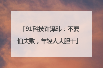 91科技许泽玮：不要怕失败，年轻人大胆干