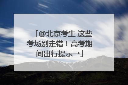 @北京考生 这些考场别走错！高考期间出行提示→