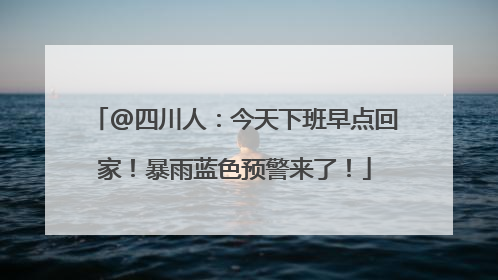 @四川人：今天下班早点回家！暴雨蓝色预警来了！