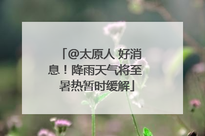 @太原人 好消息！降雨天气将至 暑热暂时缓解