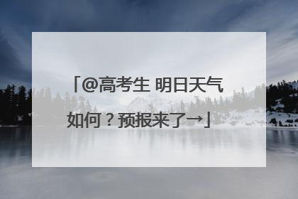@高考生 明日天气如何？预报来了→