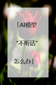 AI模型“不听话”怎么办
