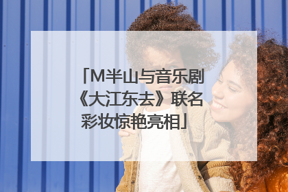M半山与音乐剧《大江东去》联名彩妆惊艳亮相