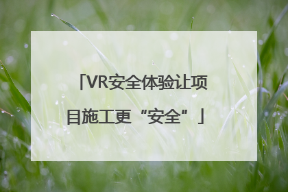 VR安全体验让项目施工更“安全”